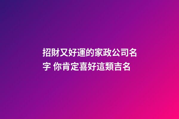 招財又好運的家政公司名字 你肯定喜好這類吉名-第1張-公司起名-玄機派